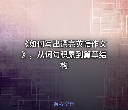 《如何写出漂亮英语作文》，从词句积累到篇章结构