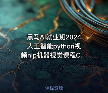 黑马AI就业班2024人工智能python视频nlp机器视觉课程CV自然语言