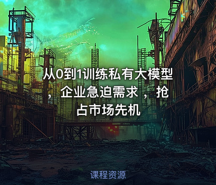 从0到1训练私有大模型 ，企业急迫需求 ，抢占市场先机