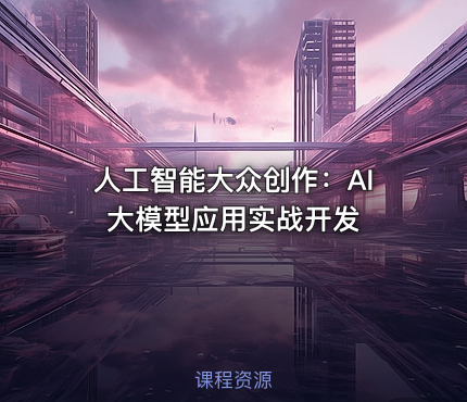 人工智能大众创作：AI大模型应用实战开发