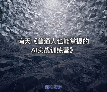 南天《普通人也能掌握的AI实战训练营》