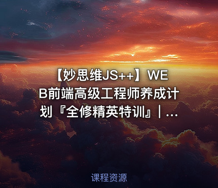【妙思维JS++】WEB前端高级工程师养成计划『全修精英特训』| 完结无密