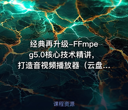 经典再升级-FFmpeg5.0核心技术精讲，打造音视频播放器（云盘无密）