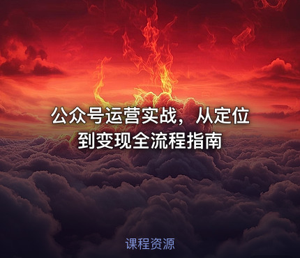 公众号运营实战，从定位到变现全流程指南