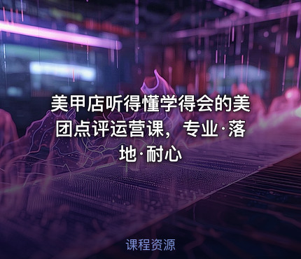 美甲店听得懂学得会的美团点评运营课，专业·落地·耐心
