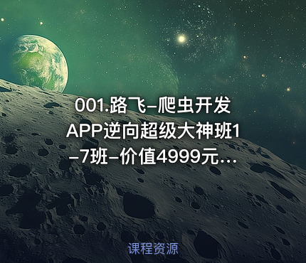 001.路飞-爬虫开发APP逆向超级大神班1-7班--2022年-课件完整-无秘包更新