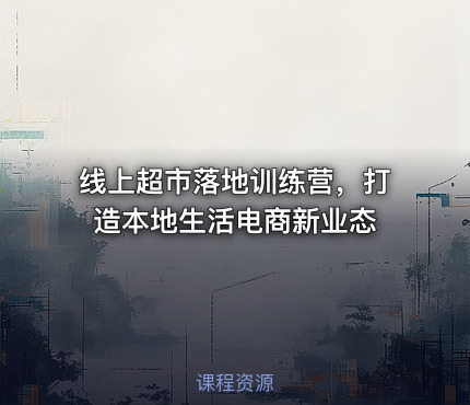 线上超市落地训练营，打造本地生活电商新业态