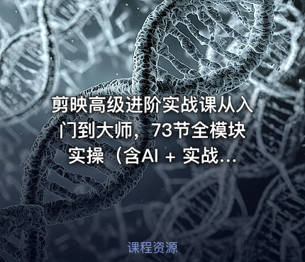 剪映高级进阶实战课从入门到大师，73节全模块实操（含AI + 实战案例）