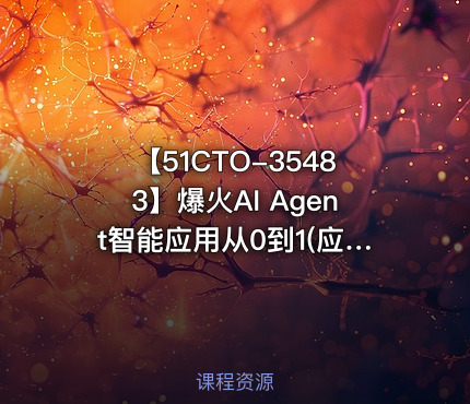 【51CTO-35483】爆火AI Agent智能应用从0到1(应用解读+项目实战)