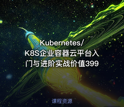 Kubernetes/K8S企业容器云平台入门与进阶实战价值399
