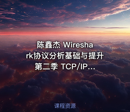 陈鑫杰 Wireshark协议分析基础与提升 第二季 TCP/IP协议栈详解(上)