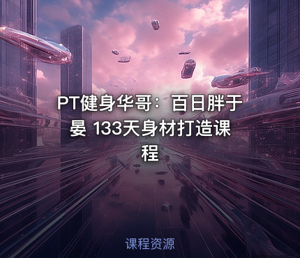 💪PT健身华哥：百日胖于晏 133天身材打造课程