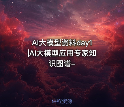 AI大模型资料day1|AI大模型应用专家知识图谱-