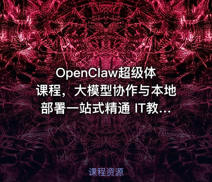 OpenClaw超级体课程，大模型协作与本地部署一站式精通 IT教程吧