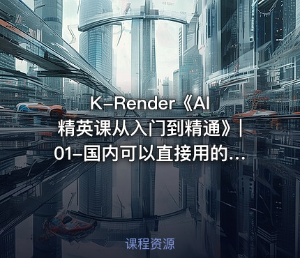 K-Render《AI精英课从入门到精通》|01-国内可以直接用的AI工具公.众.号 密知圈