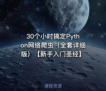 30个小时搞定Python网络爬虫（全套详细版）【新手入门圣经】