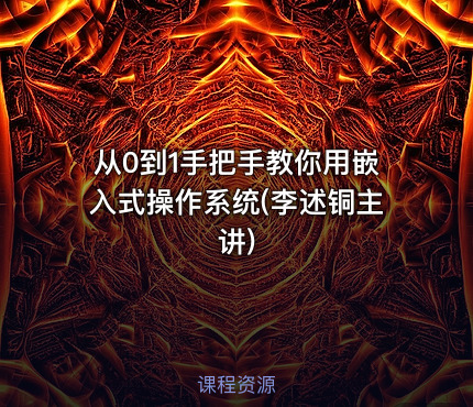 从0到1手把手教你用嵌入式操作系统(李述铜主讲)
