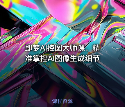 即梦AI控图大师课、精准掌控AI图像生成细节