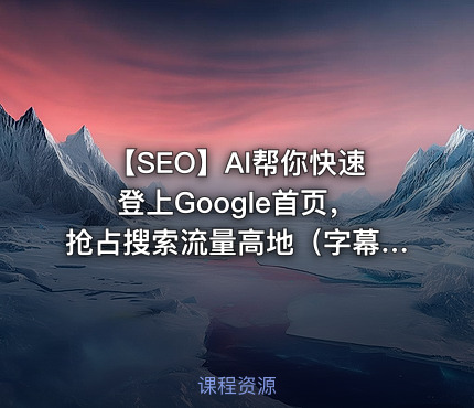 🤖 【SEO】AI帮你快速登上Google首页，抢占搜索流量高地（字幕版）