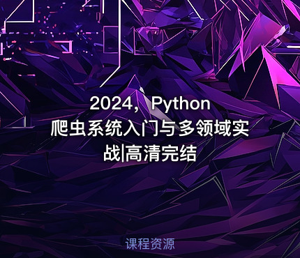 2024，Python爬虫系统入门与多领域实战|高清完结