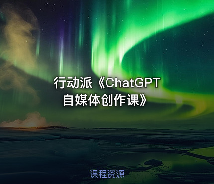行动派《ChatGPT自媒体创作课》