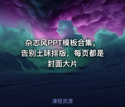 杂志风PPT模板合集，告别土味排版，每页都是封面大片