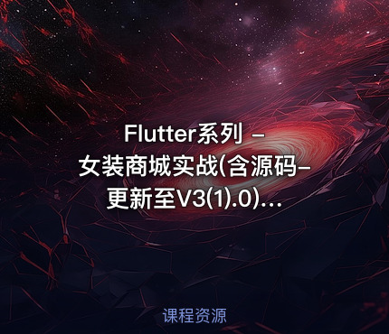 Flutter系列 -女装商城实战(含源码-更新至V3(1).0)