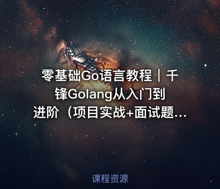 零基础Go语言教程｜千锋Golang从入门到进阶（项目实战+面试题库）