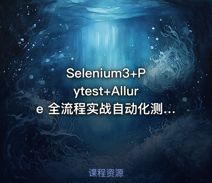 Selenium3+Pytest+Allure 全流程实战自动化测试|完结无秘