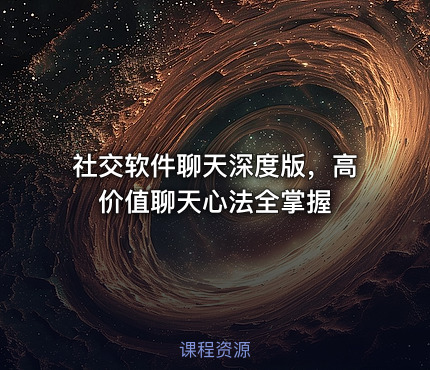 社交软件聊天深度版，高价值聊天心法全掌握