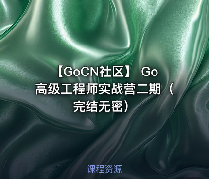 【GoCN社区】 Go高级工程师实战营二期（完结无密）