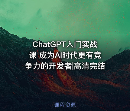 ChatGPT入门实战课 成为AI时代更有竞争力的开发者|高清完结