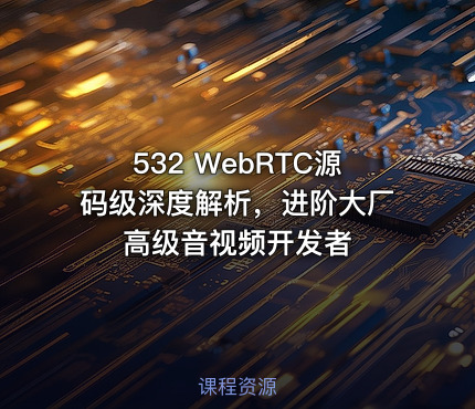 532 WebRTC源码级深度解析，进阶大厂高级音视频开发者