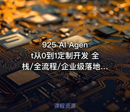 925 AI Agent从0到1定制开发 全栈/全流程/企业级落地实战
