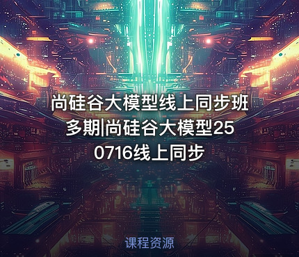 尚硅谷大模型线上同步班多期|尚硅谷大模型250716线上同步