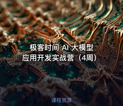 极客时间 AI 大模型应用开发实战营（4周）