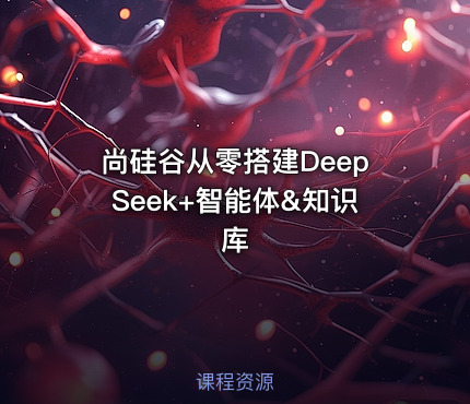 尚硅谷从零搭建DeepSeek+智能体&知识库