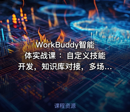 WorkBuddy智能体实战课 ：自定义技能开发，知识库对接，多场景AI自动化教学