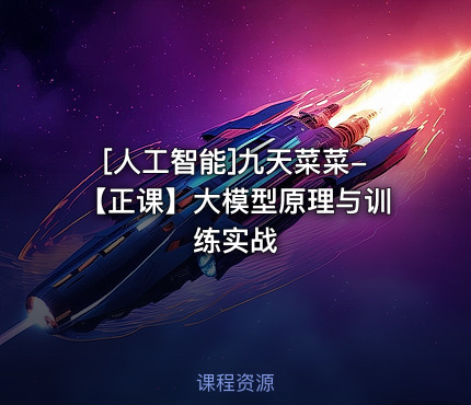 九天菜菜-【正课】大模型原理与训练实战