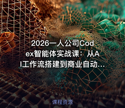 2026一人公司Codex智能体实战课：从AI工作流搭建到商业自动化落地，打造你的超级生产力系统