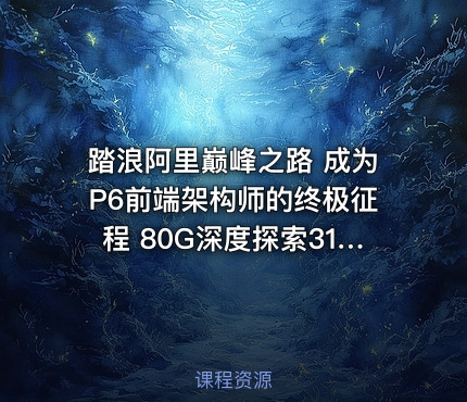 踏浪阿里巅峰之路 成为P6前端架构师的终极征程 80G深度探索31模块最新前沿技术潮流