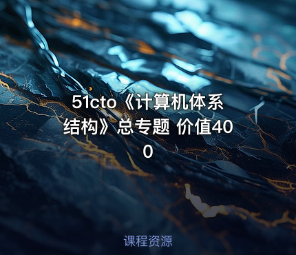 51cto《计算机体系结构》总专题 价值400