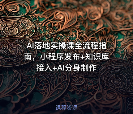 AI落地实操课全流程指南，小程序发布+知识库接入+AI分身制作