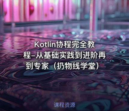 Kotlin协程完全教程-从基础实践到进阶再到专家（扔物线学堂）