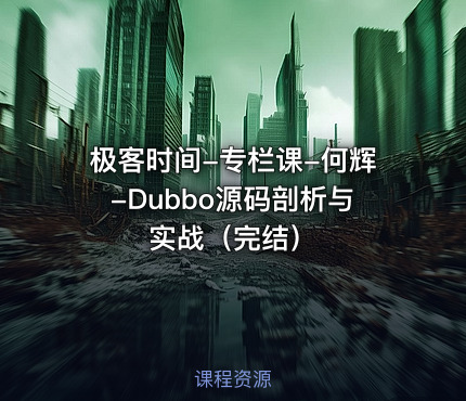 极客时间-专栏课-何辉-Dubbo源码剖析与实战（完结）