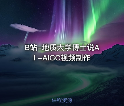 B站-地质大学博士说AI -AIGC视频制作