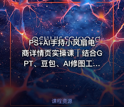 PS+AI手持小风扇电商详情页实操课｜结合GPT、豆包、AI修图工具，从产品拍摄、精修调色、文案策划到详情页海报全套落地实战