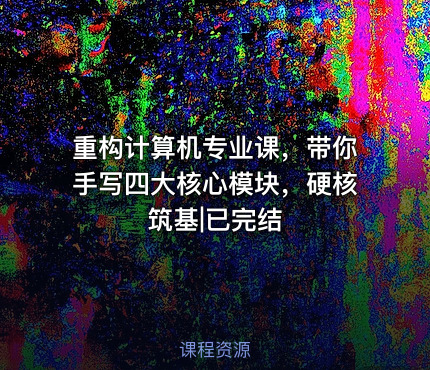 重构计算机专业课，带你手写四大核心模块，硬核筑基|已完结