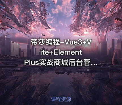 帝莎编程-Vue3+Vite+ElementPlus实战商城后台管理系统【VIP】