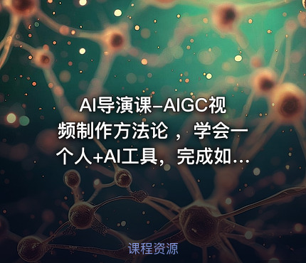 AI导演课-AIGC视频制作方法论 ，学会一个人+AI工具，完成如同小型视频团队般的创作工作，实现导演梦